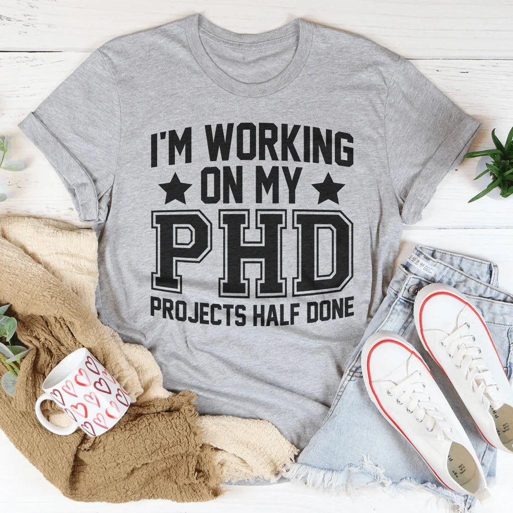 I'm Working On My PHD Projects Half Done Tee Peachy Sunday