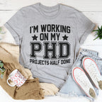 I'm Working On My PHD Projects Half Done Tee Peachy Sunday