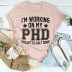 I'm Working On My PHD Projects Half Done Tee Peachy Sunday