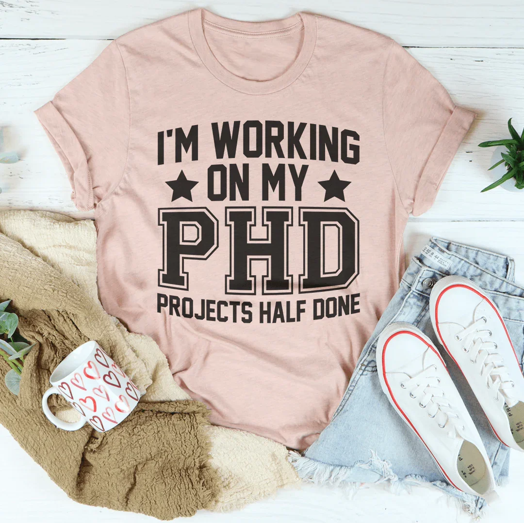 I'm Working On My PHD Projects Half Done Tee Peachy Sunday