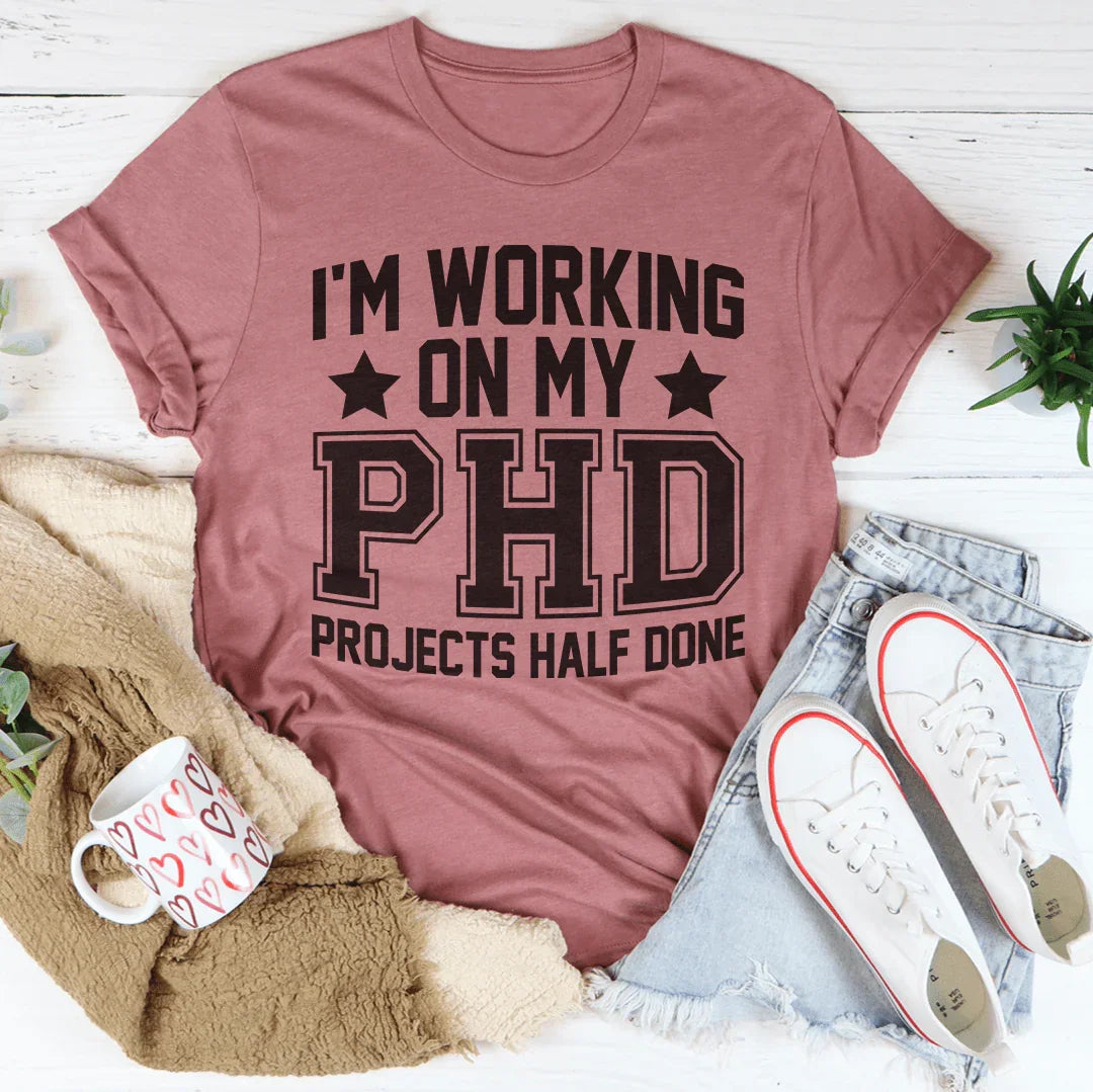 I'm Working On My PHD Projects Half Done Tee Peachy Sunday