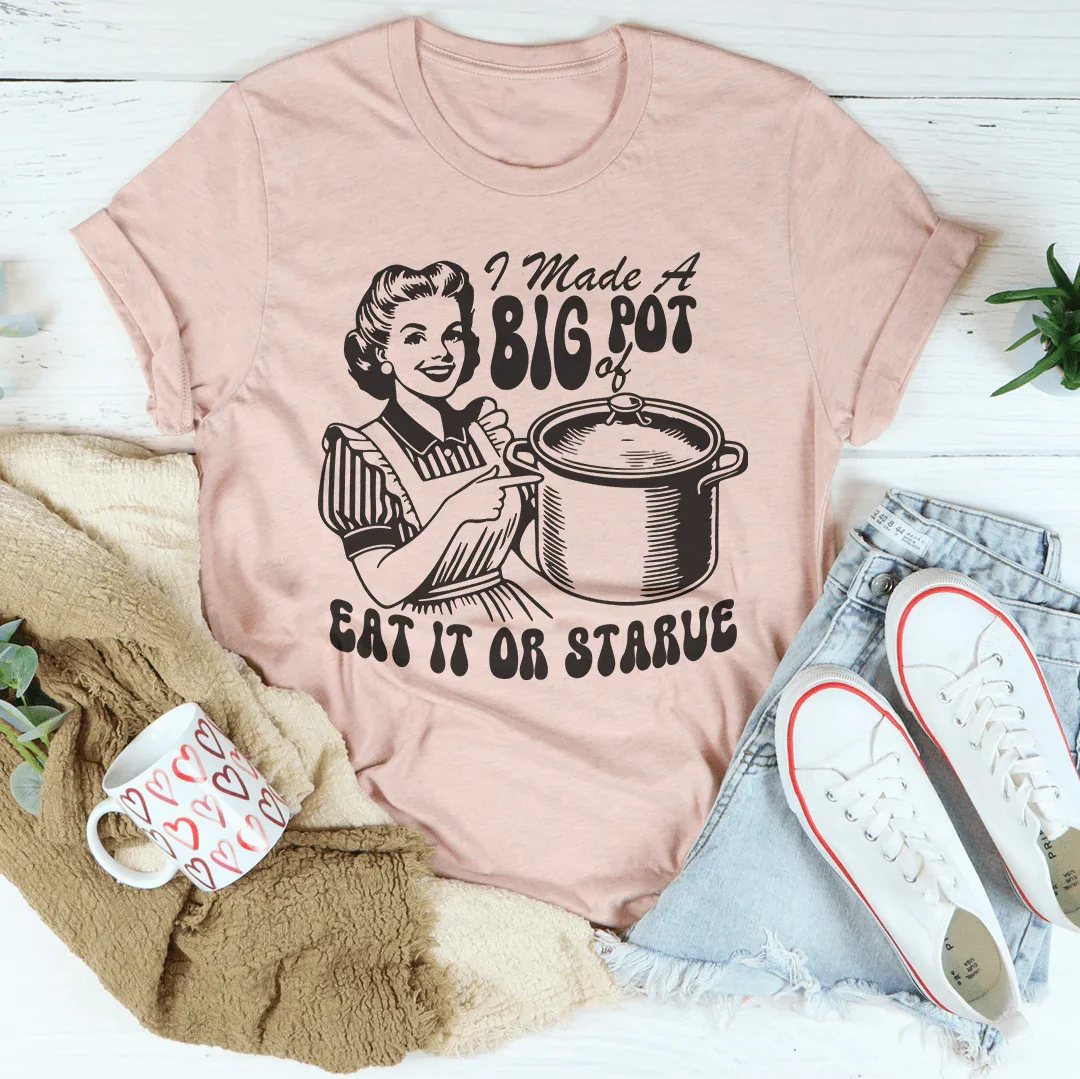 I Made A Big Pot Of Eat It Or Starve Tee Peachy Sunday