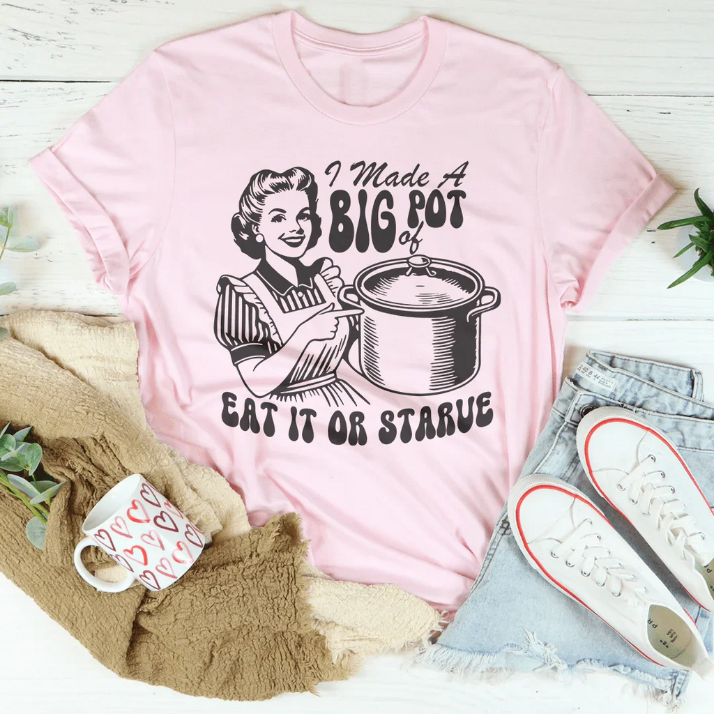 I Made A Big Pot Of Eat It Or Starve Tee Peachy Sunday