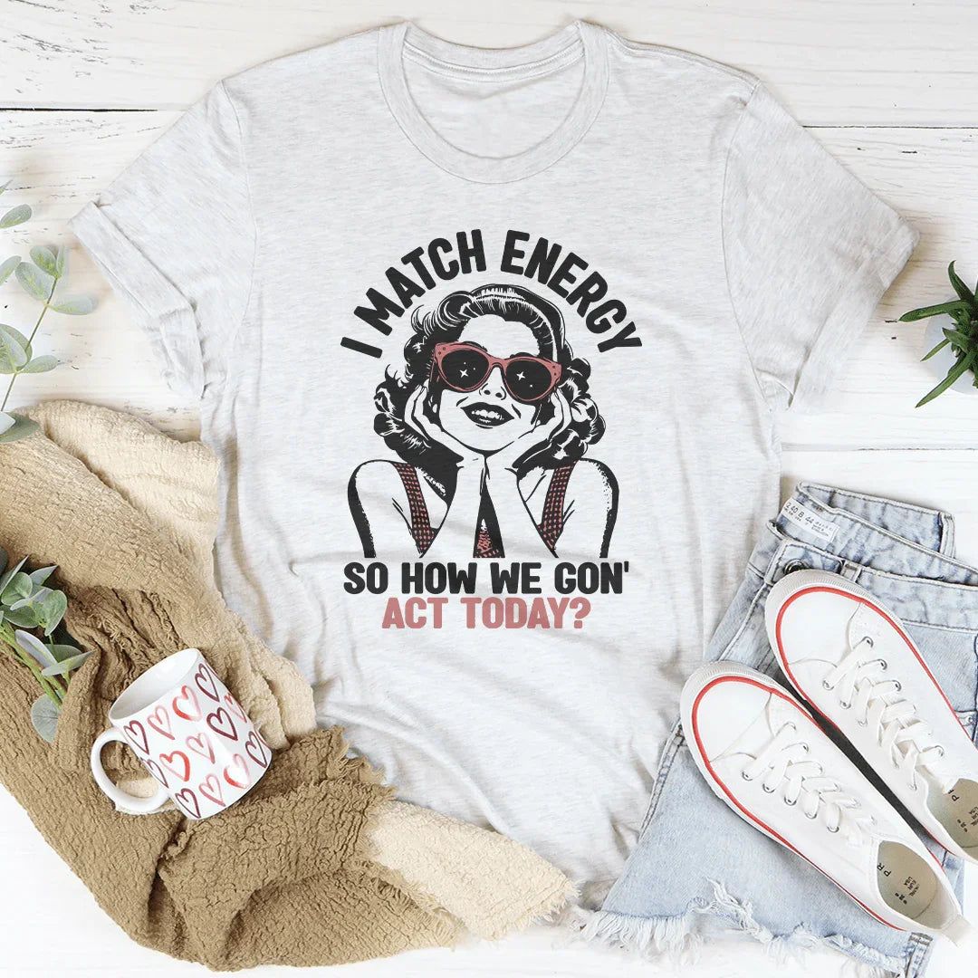 I Match Energy So How We Gon' Act Today Tee Peachy Sunday