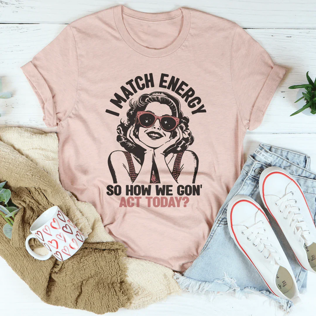 I Match Energy So How We Gon' Act Today Tee Peachy Sunday
