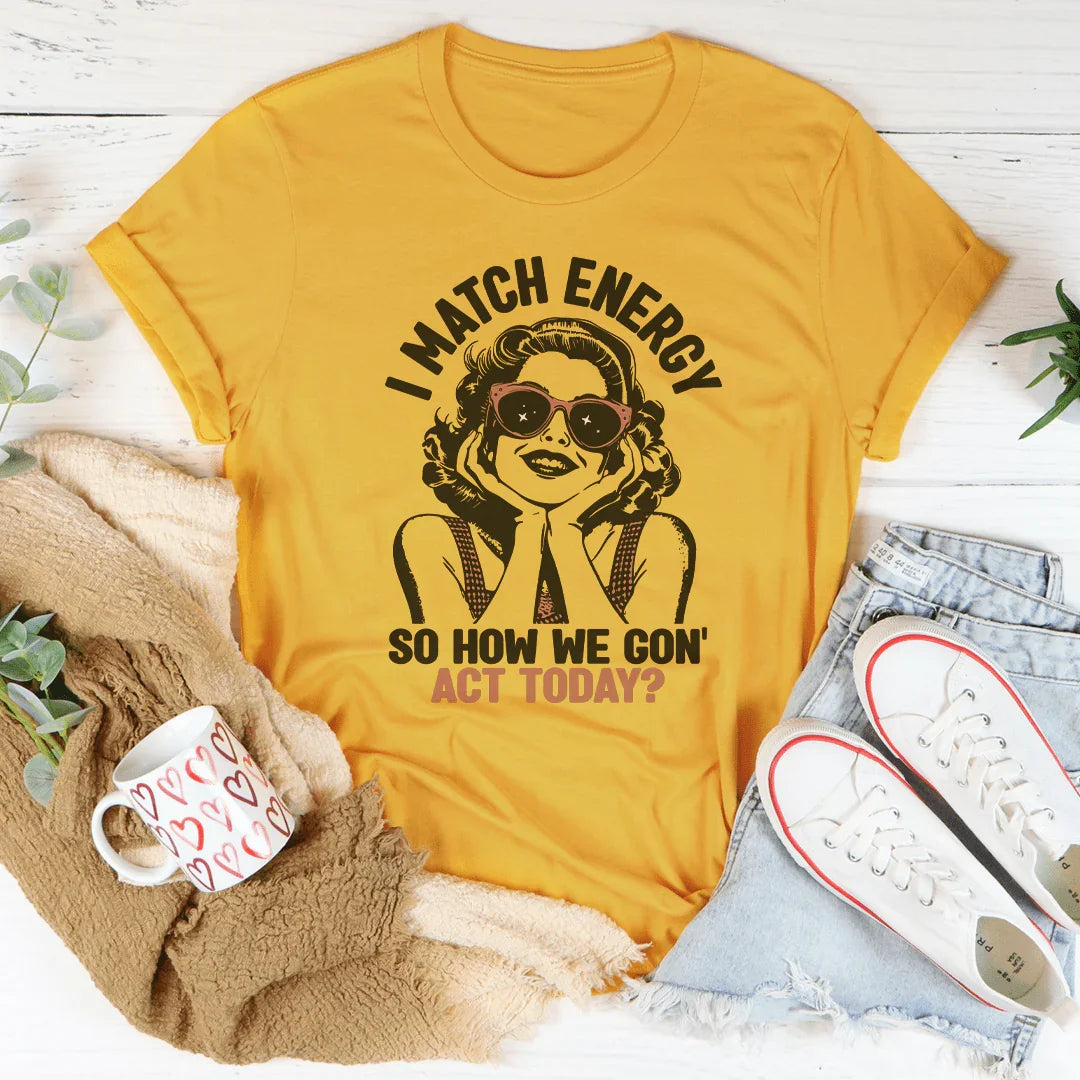 I Match Energy So How We Gon' Act Today Tee Peachy Sunday