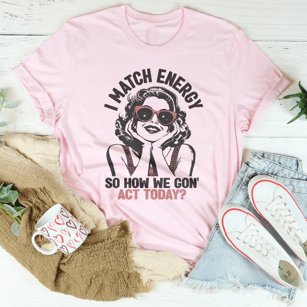 I Match Energy So How We Gon' Act Today Tee Peachy Sunday
