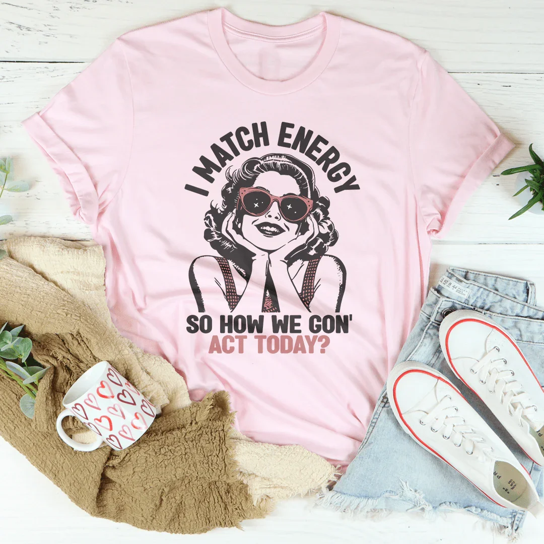 I Match Energy So How We Gon' Act Today Tee Peachy Sunday