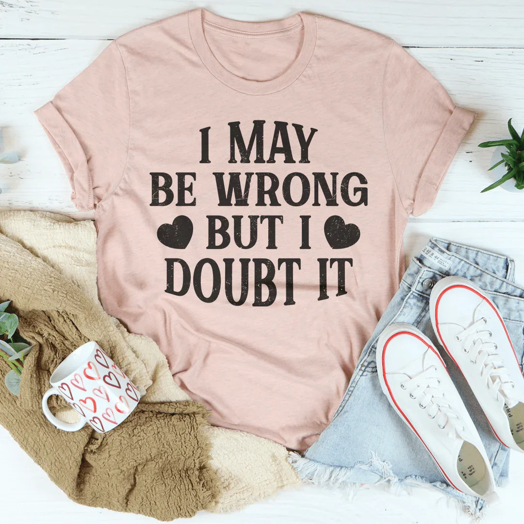I May Be Wrong But I Doubt It Tee Peachy Sunday