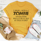 I Mean Would A Zombie Apocalypse Really Be So Bad At This Point Tee Peachy Sunday