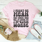 I Might Be Mean But Once You Get To Know Me Tee Peachy Sunday