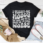 I Might Be Moody But Once You Get To Know Me I'm Even Worse Tee Peachy Sunday
