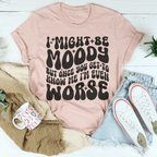 I Might Be Moody But Once You Get To Know Me I'm Even Worse Tee Peachy Sunday