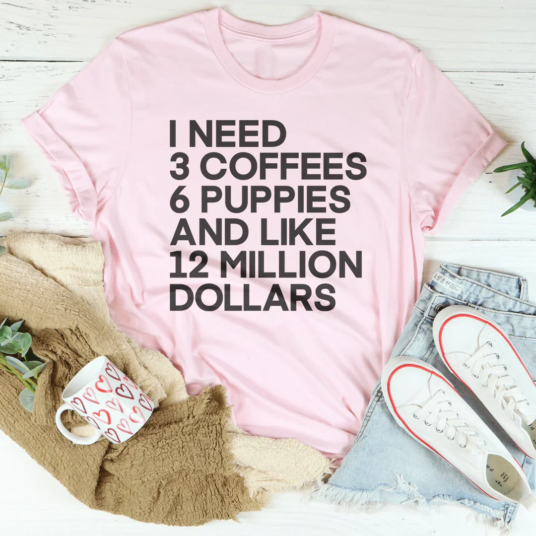 I Need 3 Coffees 6 Puppies And Like 12 Million Dollars Tee - SJB-DIAMOND ELITES