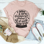 I Need A New Conspiracy Theory All Of Mine Came True Tee