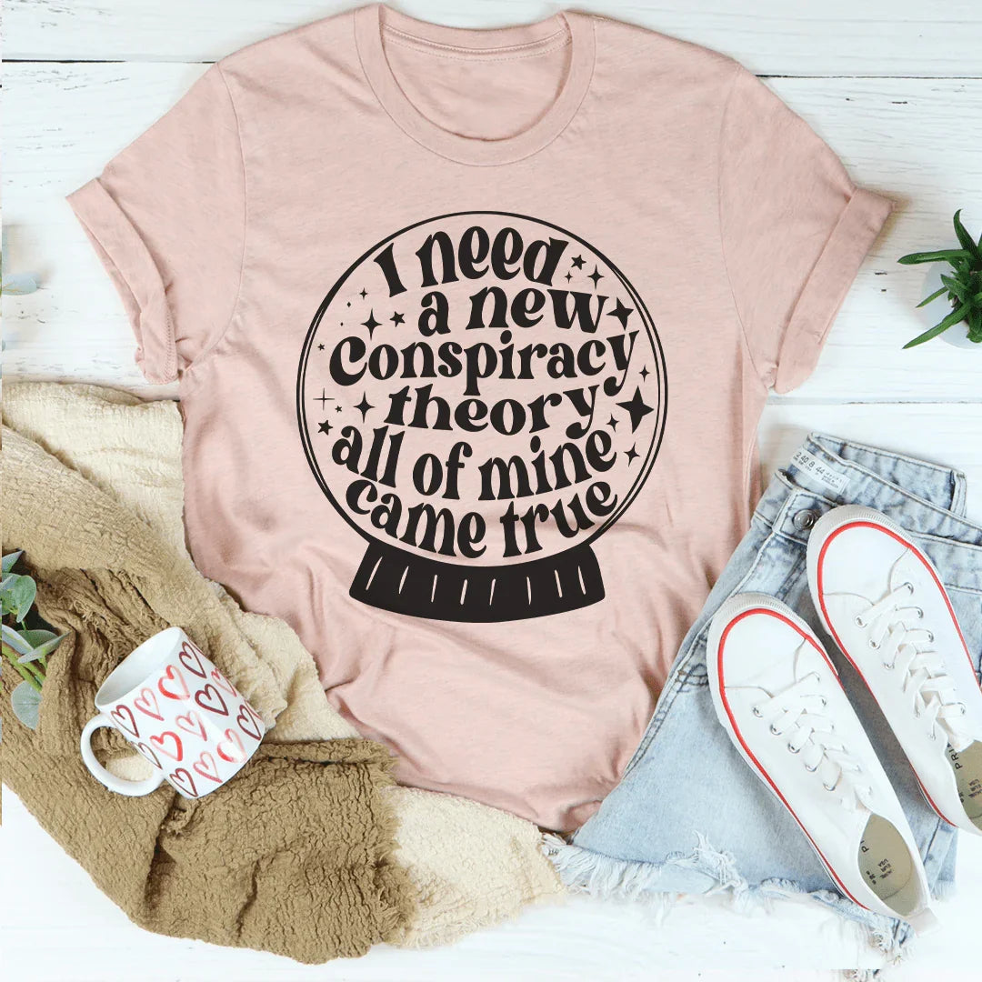 I Need A New Conspiracy Theory All Of Mine Came True Tee