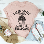 I Need Coffee You Need A Shut The Fucupcake Tee Peachy Sunday