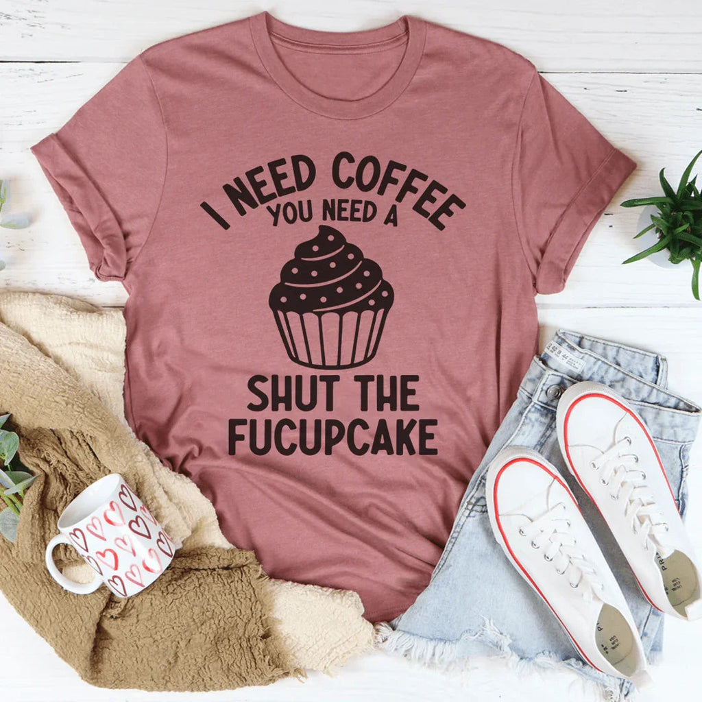 I Need Coffee You Need A Shut The Fucupcake Tee Peachy Sunday