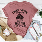 I Need Coffee You Need A Shut The Fucupcake Tee Peachy Sunday