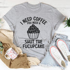 I Need Coffee You Need A Shut The Fucupcake Tee Peachy Sunday