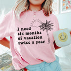 I Need Six Months Of Vacation Twice A Year Tee Peachy Sunday