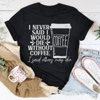 I Never Said I Would Die Without Coffee Tee Peachy Sunday