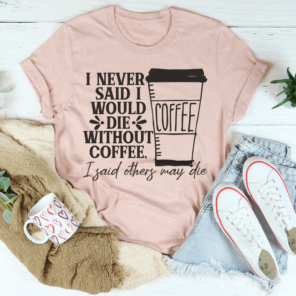 I Never Said I Would Die Without Coffee Tee Peachy Sunday