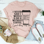 I Never Said I Would Die Without Coffee Tee Peachy Sunday