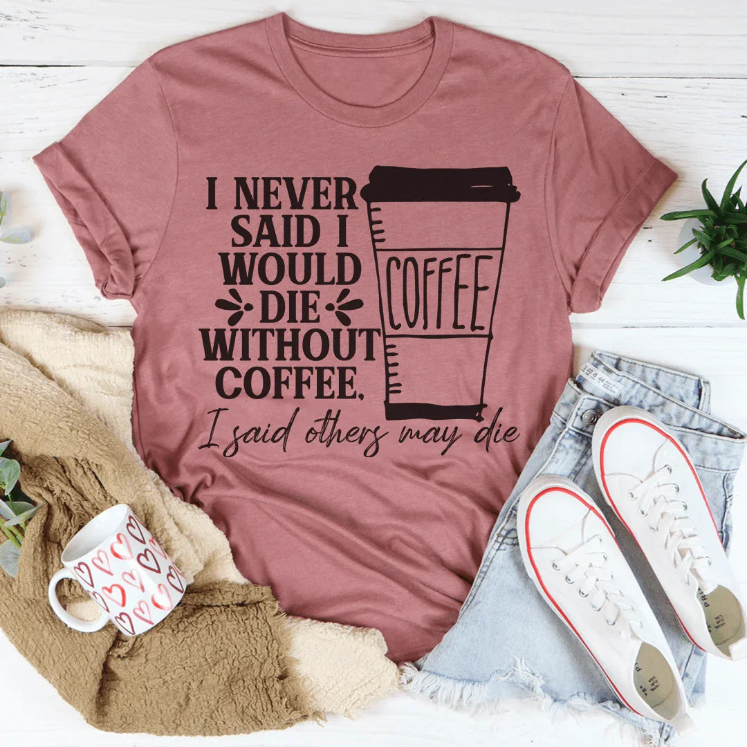 I Never Said I Would Die Without Coffee Tee Peachy Sunday