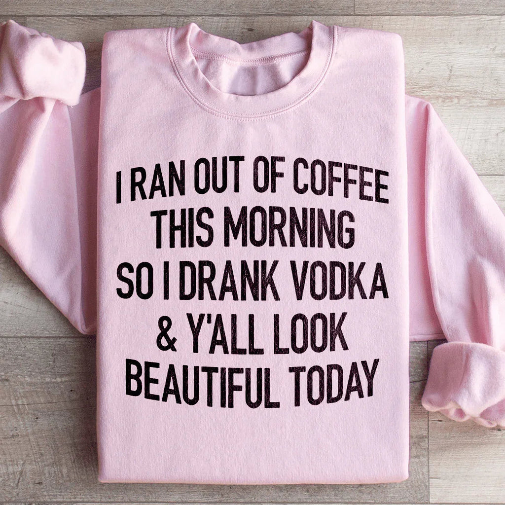 I Ran Out Of Coffee This Morning So I Drank Vodk Sweatshirt