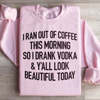 I Ran Out Of Coffee This Morning So I Drank Vodk Sweatshirt