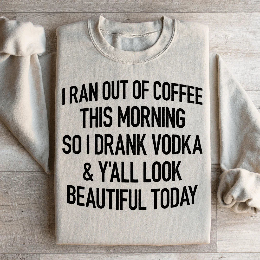 I Ran Out Of Coffee This Morning So I Drank Vodk Sweatshirt