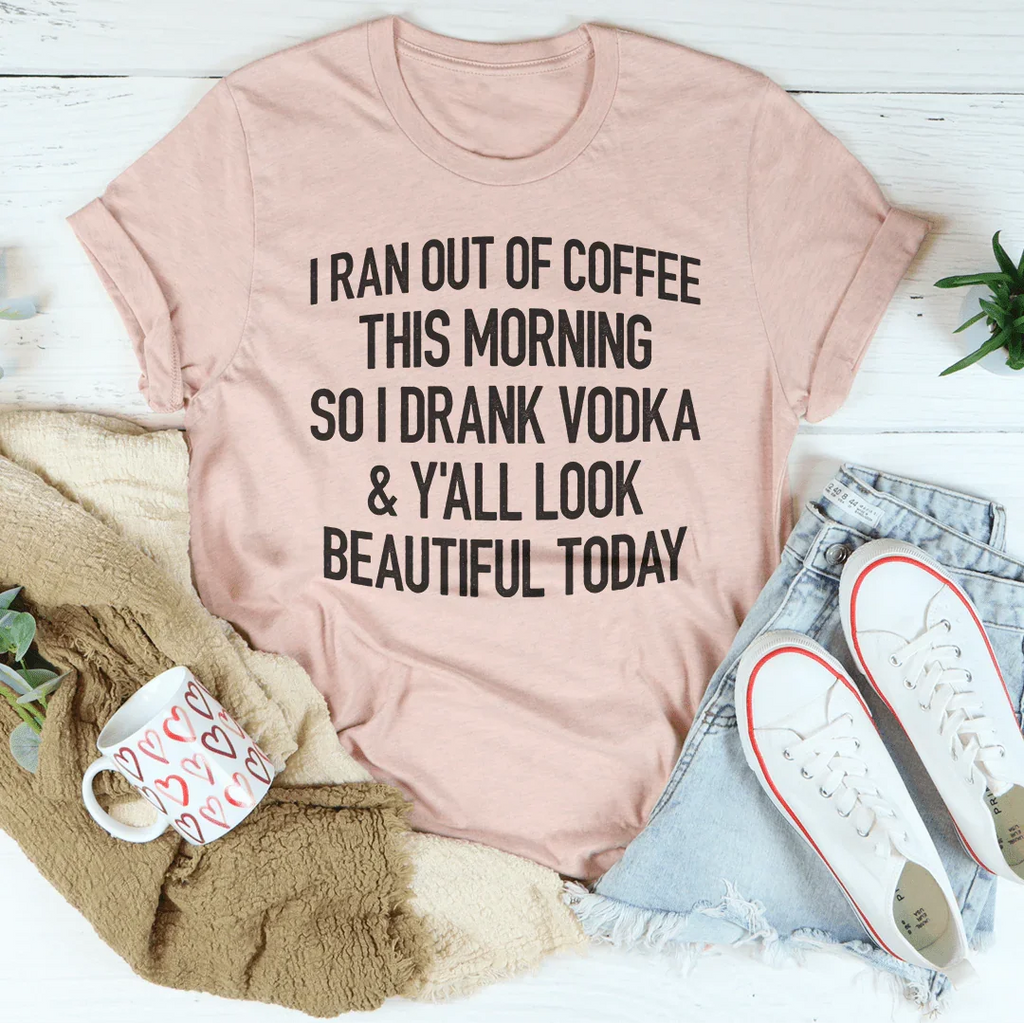 I Ran Out Of Coffee This Morning So I Drank Vodka Tee Peachy Sunday