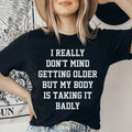 I Really Don't Mind Getting Older But My Body Is Taking It Badly Tee Peachy Sunday