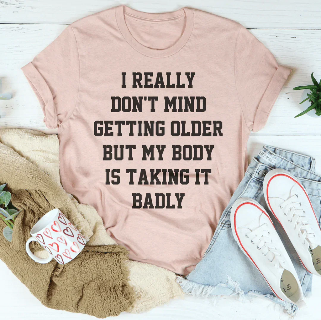 I Really Don't Mind Getting Older But My Body Is Taking It Badly Tee Peachy Sunday