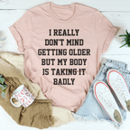 I Really Don't Mind Getting Older But My Body Is Taking It Badly Tee Peachy Sunday