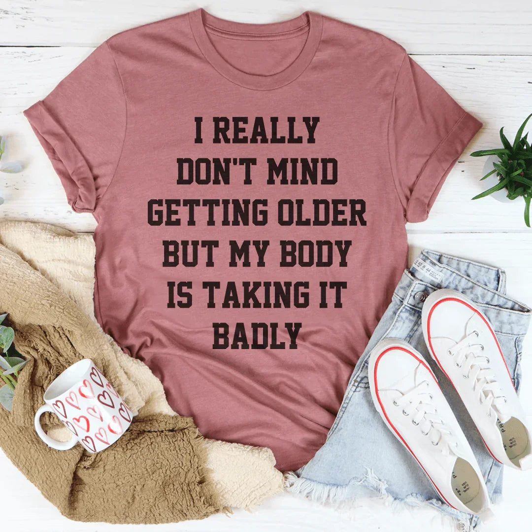 I Really Don't Mind Getting Older But My Body Is Taking It Badly Tee Peachy Sunday