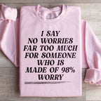 I Say No Worries Far Too Much For Someone Who Is Made of 98% Worry Sweatshirt Peachy Sunday