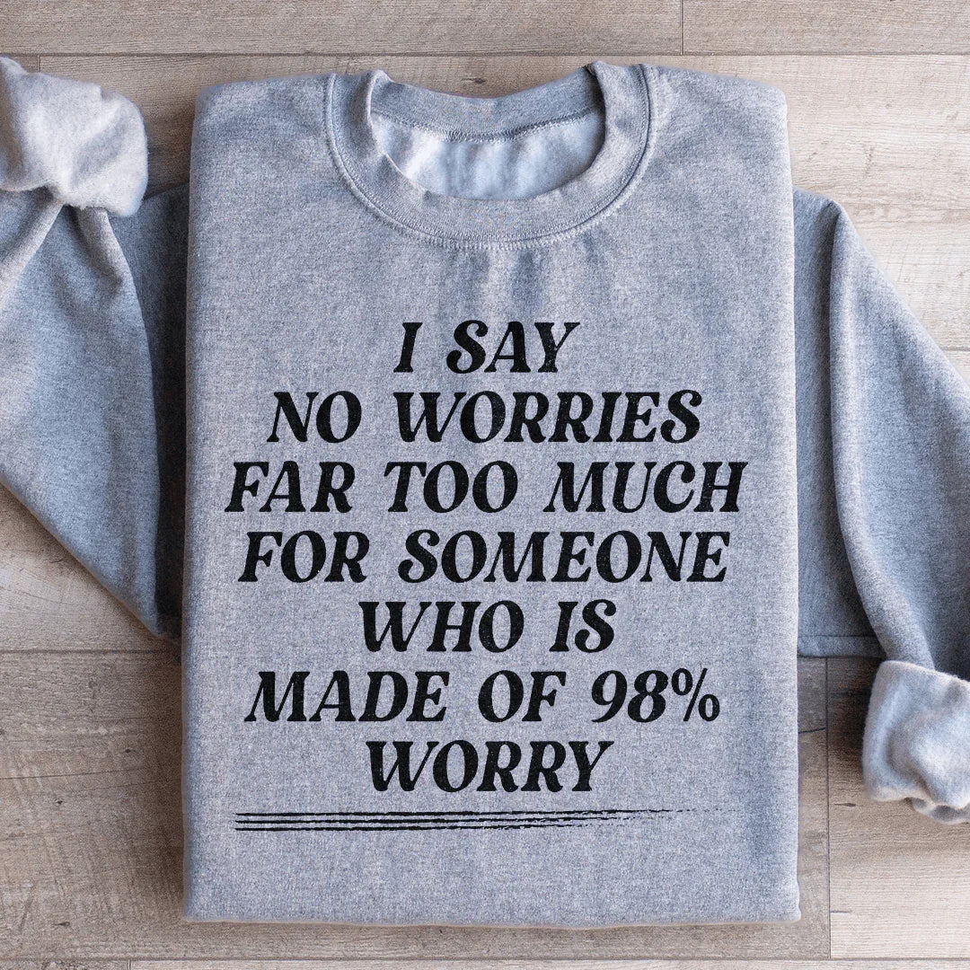 I Say No Worries Far Too Much For Someone Who Is Made of 98% Worry Sweatshirt Peachy Sunday