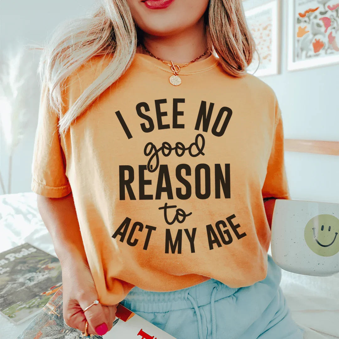 I See No Good Reason To Act My Age Tee Peachy Sunday