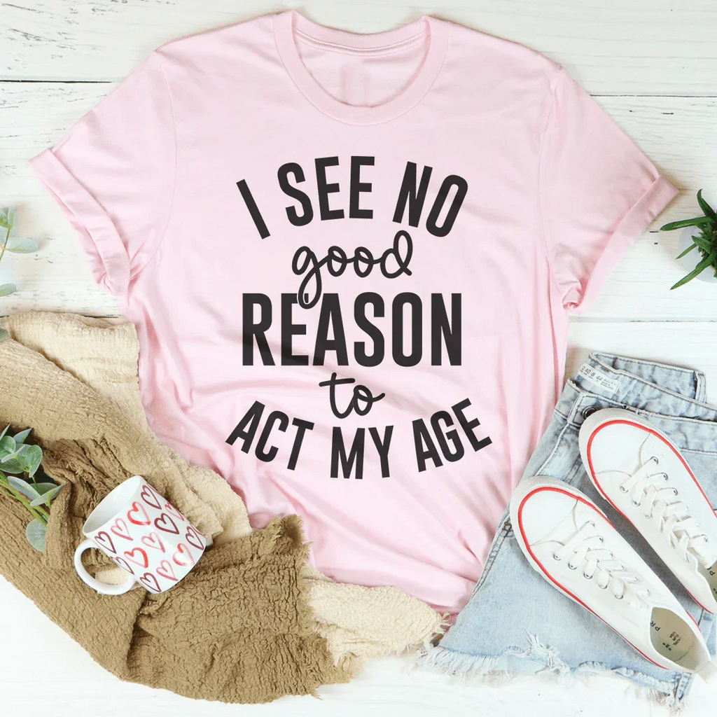 I See No Good Reason To Act My Age Tee Peachy Sunday
