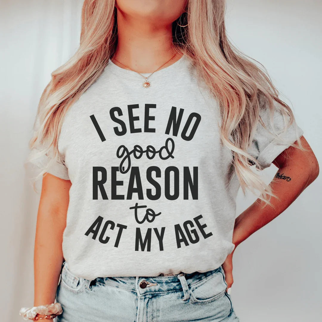 I See No Good Reason To Act My Age Tee Peachy Sunday