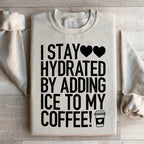 I Stay Hydrated By Adding Ice to My Coffee Sweatshirt