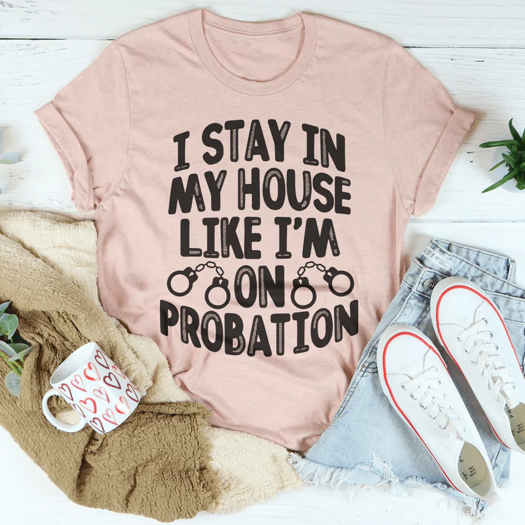 I Stay In My House Like I'm On Probation Tee Peachy Sunday