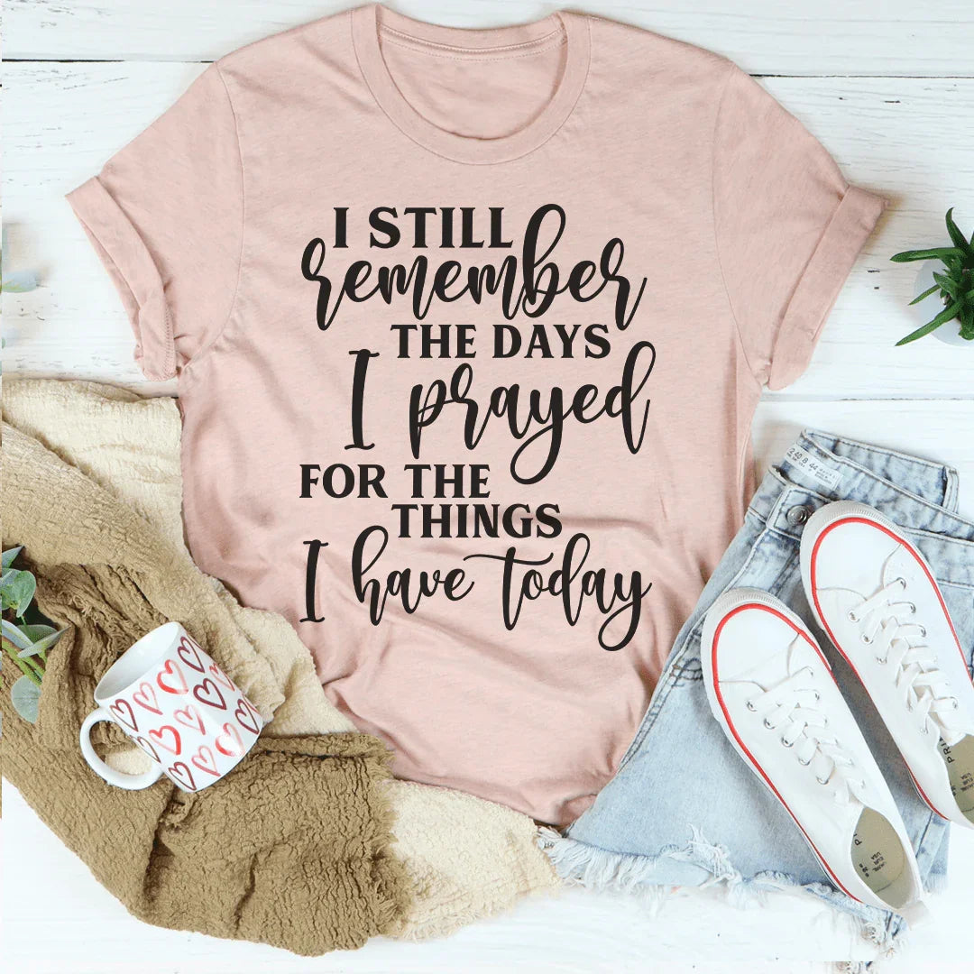 I Still Remember The Days I Prayed For The Things I Have Today Tee Peachy Sunday