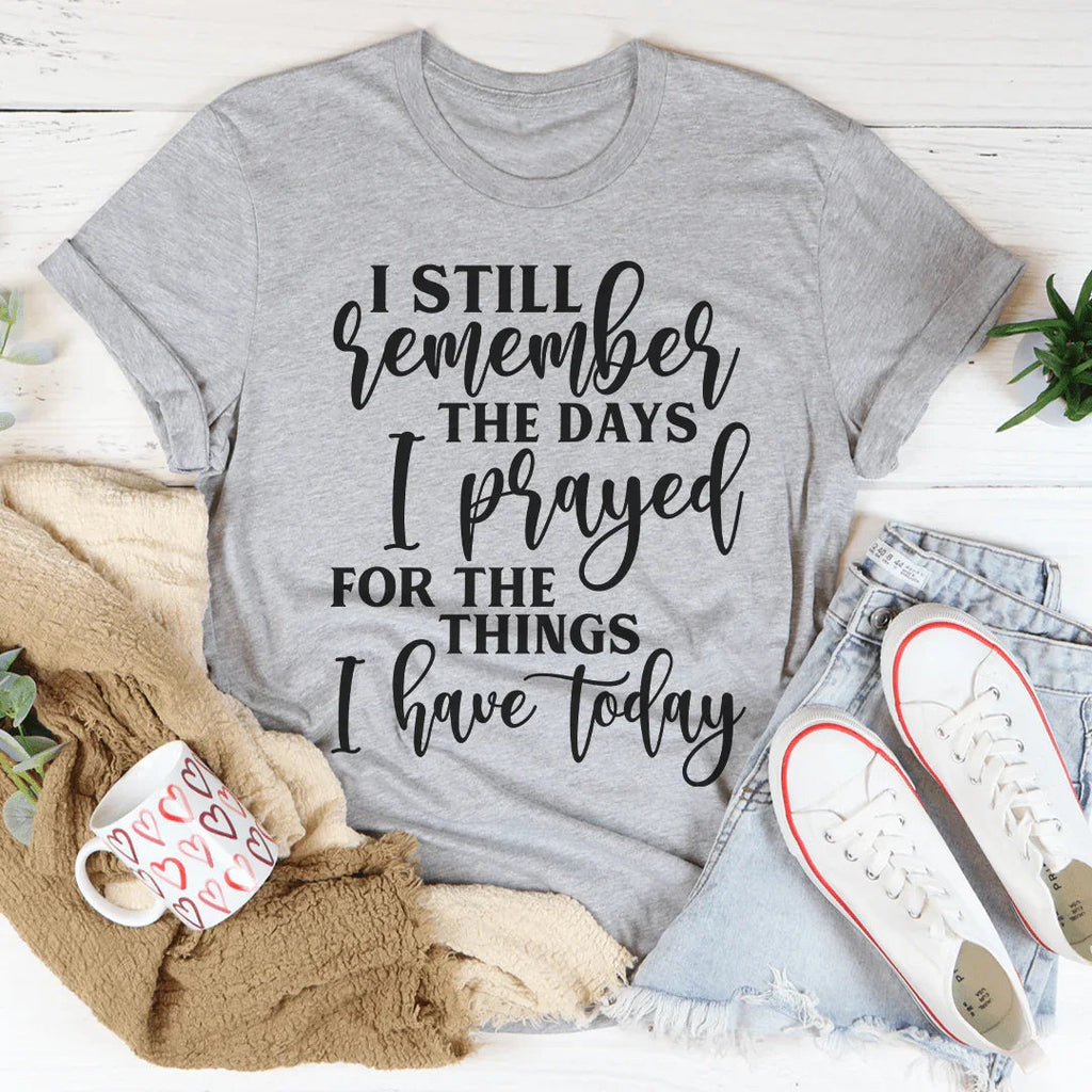 I Still Remember The Days I Prayed For The Things I Have Today Tee Peachy Sunday