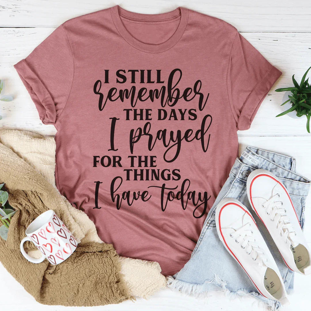 I Still Remember The Days I Prayed For The Things I Have Today Tee Peachy Sunday
