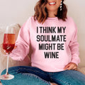 I Think My Soulmate Might Be Wine Sweatshirt Peachy Sunday