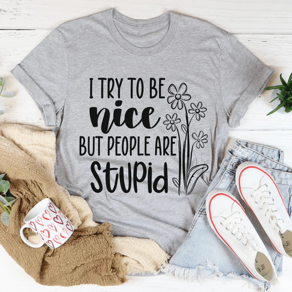 I Try To Be Nice But People Are Stupid Tee