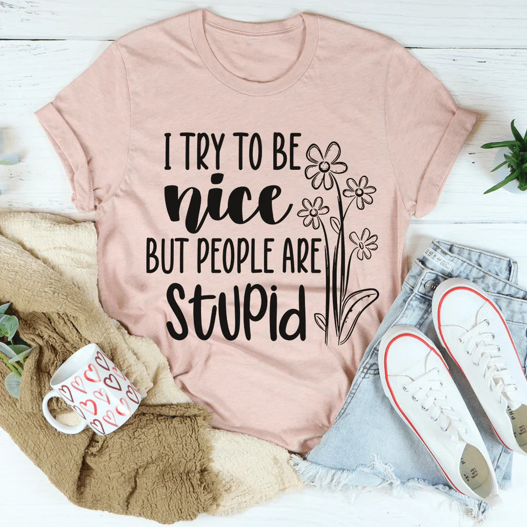 I Try To Be Nice But People Are Stupid Tee